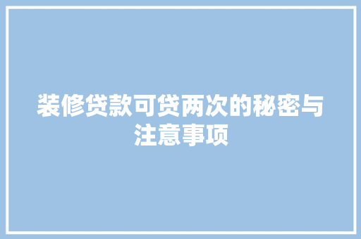 装修贷款可贷两次的秘密与注意事项