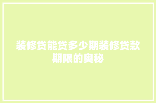 装修贷能贷多少期装修贷款期限的奥秘