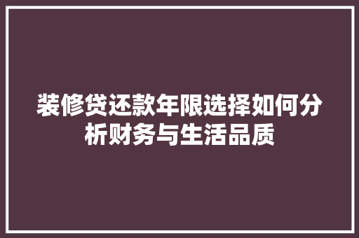 装修贷还款年限选择如何分析财务与生活品质