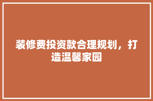 装修费投资款合理规划，打造温馨家园