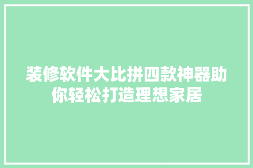 装修软件大比拼四款神器助你轻松打造理想家居