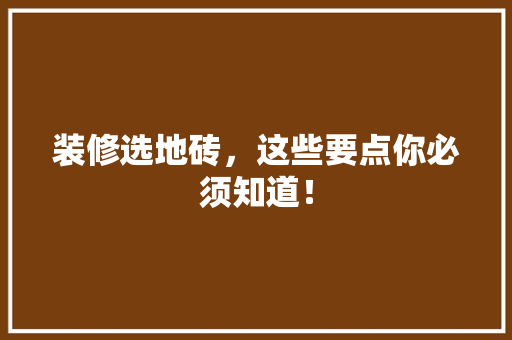 装修选地砖，这些要点你必须知道！