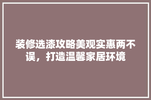 装修选漆攻略美观实惠两不误，打造温馨家居环境