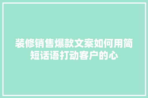 装修销售爆款文案如何用简短话语打动客户的心