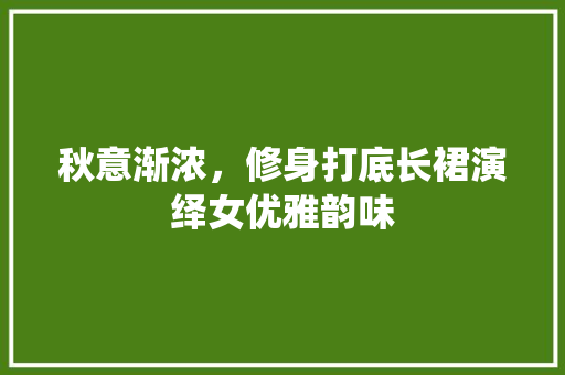 秋意渐浓，修身打底长裙演绎女优雅韵味