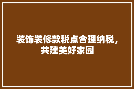 装饰装修款税点合理纳税，共建美好家园