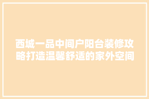 西城一品中间户阳台装修攻略打造温馨舒适的家外空间