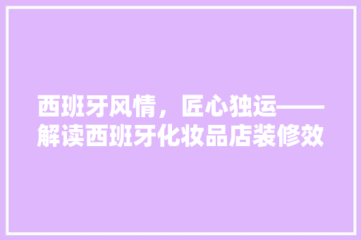 西班牙风情，匠心独运——解读西班牙化妆品店装修效果图