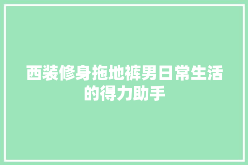 西装修身拖地裤男日常生活的得力助手