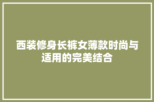 西装修身长裤女薄款时尚与适用的完美结合