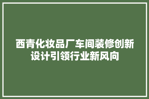 西青化妆品厂车间装修创新设计引领行业新风向