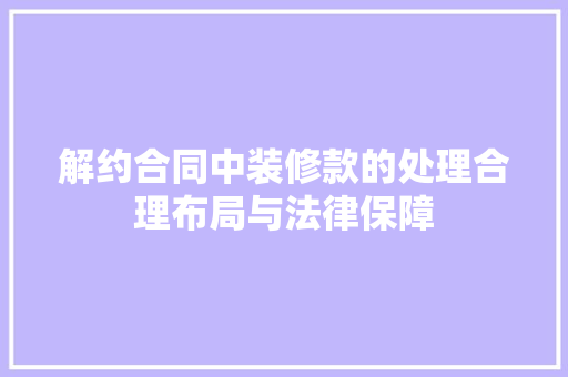 解约合同中装修款的处理合理布局与法律保障