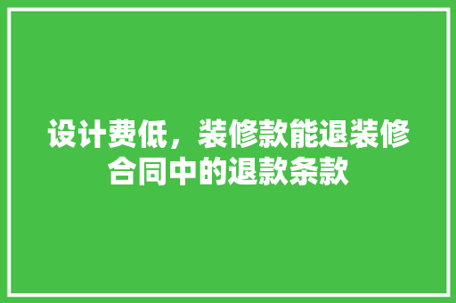 设计费低，装修款能退装修合同中的退款条款