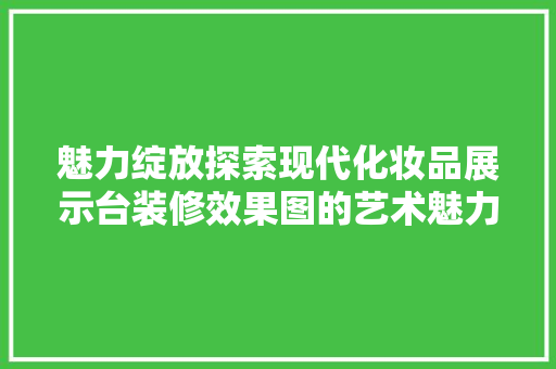 魅力绽放探索现代化妆品展示台装修效果图的艺术魅力