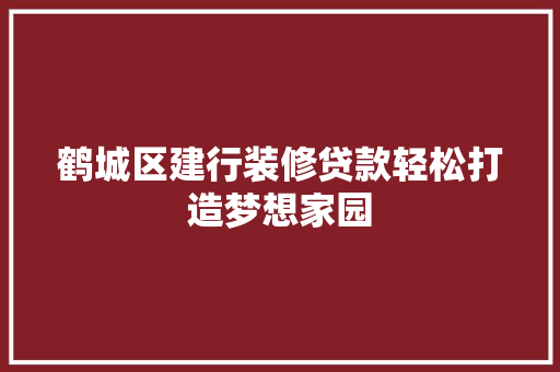 鹤城区建行装修贷款轻松打造梦想家园