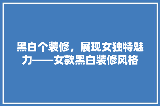 黑白个装修，展现女独特魅力——女款黑白装修风格