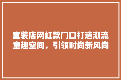 童装店网红款门口打造潮流童趣空间，引领时尚新风尚