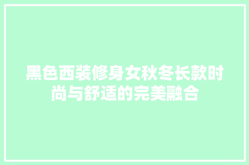 黑色西装修身女秋冬长款时尚与舒适的完美融合