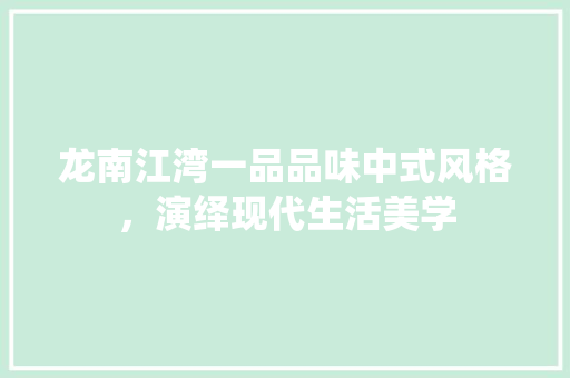 龙南江湾一品品味中式风格，演绎现代生活美学