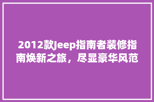 2012款Jeep指南者装修指南焕新之旅，尽显豪华风范