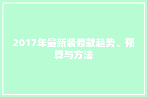 2017年最新装修款趋势、预算与方法