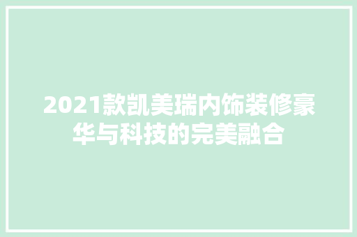 2021款凯美瑞内饰装修豪华与科技的完美融合