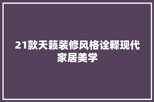 21款天籁装修风格诠释现代家居美学