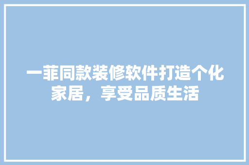 一菲同款装修软件打造个化家居，享受品质生活