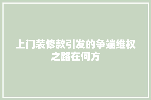 上门装修款引发的争端维权之路在何方