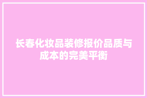 长春化妆品装修报价品质与成本的完美平衡