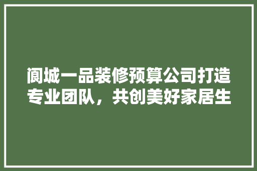 阆城一品装修预算公司打造专业团队，共创美好家居生活