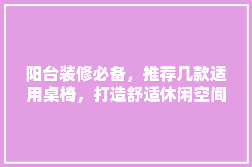阳台装修必备，推荐几款适用桌椅，打造舒适休闲空间