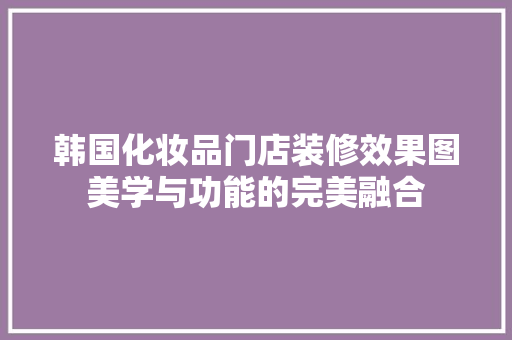 韩国化妆品门店装修效果图美学与功能的完美融合