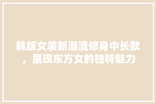 韩版女装新潮流修身中长款，展现东方女的独特魅力