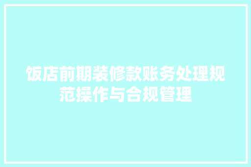 饭店前期装修款账务处理规范操作与合规管理
