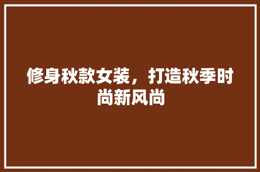 修身秋款女装，打造秋季时尚新风尚