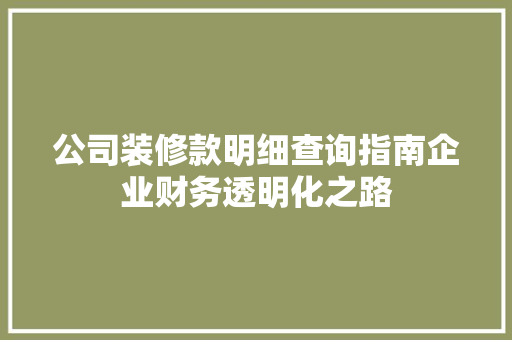 公司装修款明细查询指南企业财务透明化之路