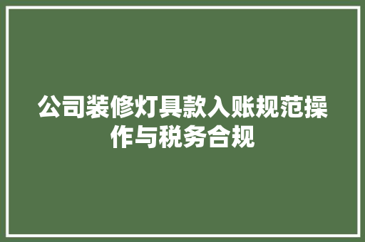 公司装修灯具款入账规范操作与税务合规