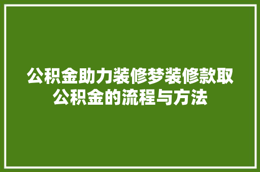 公积金助力装修梦装修款取公积金的流程与方法