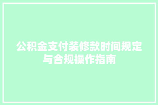 公积金支付装修款时间规定与合规操作指南