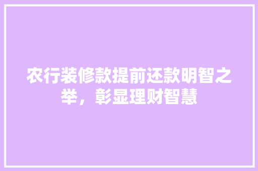 农行装修款提前还款明智之举，彰显理财智慧