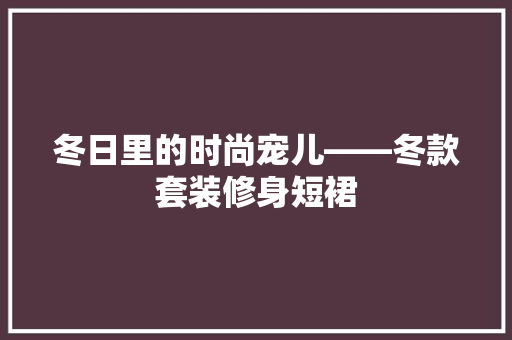 冬日里的时尚宠儿——冬款套装修身短裙