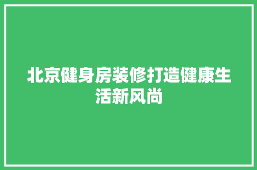 北京健身房装修打造健康生活新风尚