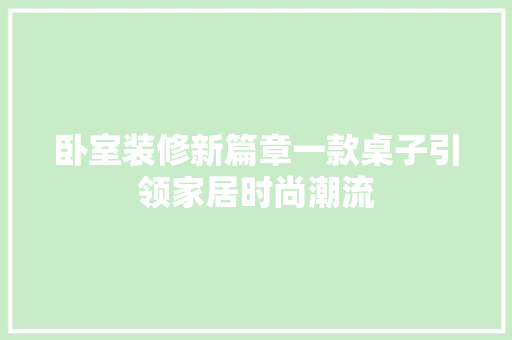 卧室装修新篇章一款桌子引领家居时尚潮流