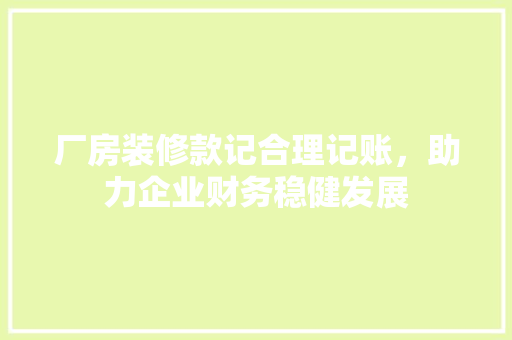 厂房装修款记合理记账，助力企业财务稳健发展