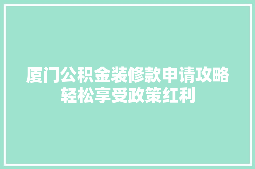 厦门公积金装修款申请攻略轻松享受政策红利