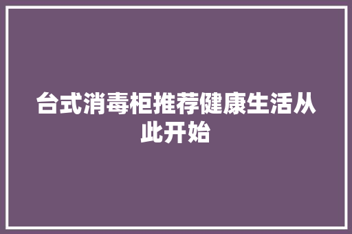 台式消毒柜推荐健康生活从此开始