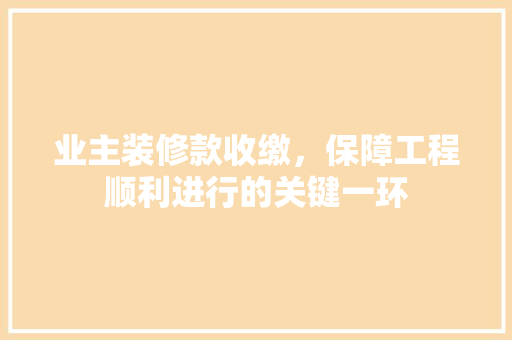 业主装修款收缴，保障工程顺利进行的关键一环