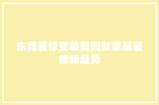 东莞装修变装剪同款家居装修新趋势