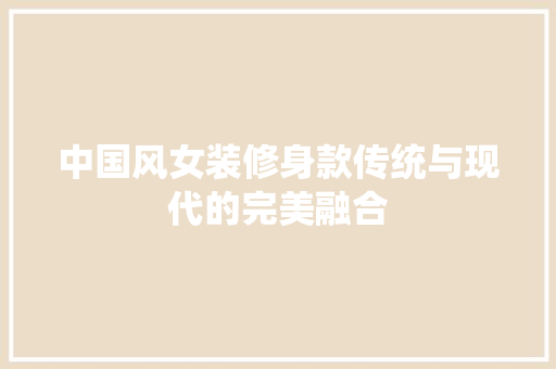 中国风女装修身款传统与现代的完美融合